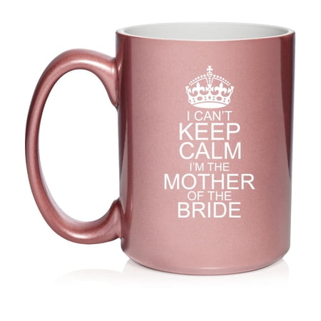 I Can't Keep Calm I'm The Mother Of The Bride Funny Ceramic Coffee Mug Tea Cup Gift for Her, Friend, Coworker, Wife (15oz Rose Gold)
