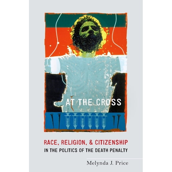 At the Cross: Race, Religion, and Citizenship in the Politics of the Death Penalty, (Paperback)