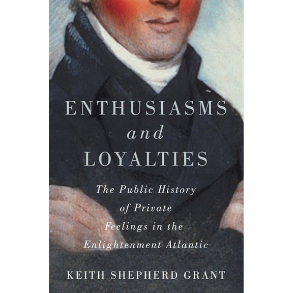 McGill-Queen's Studies in Early Canada / Enthusiasms and Loyalties: The Public History of Private Feelings in the Enlightenment Atlantic Volume 6, (Paperback)