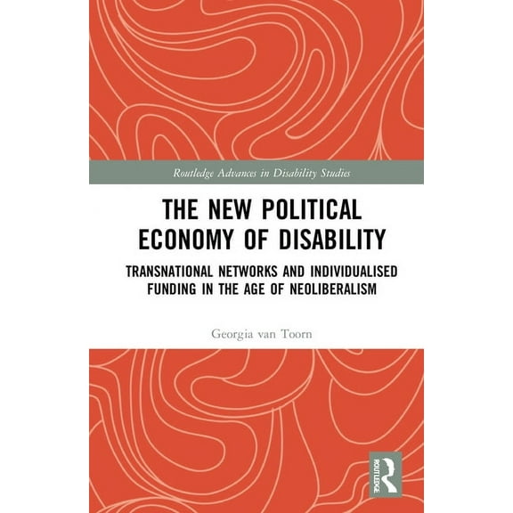 Routledge Advances in Disability Studies The New Political Economy of Disability: Transnational Networks and Individualised Funding in the Age of Neoliberalism, (Paperback)