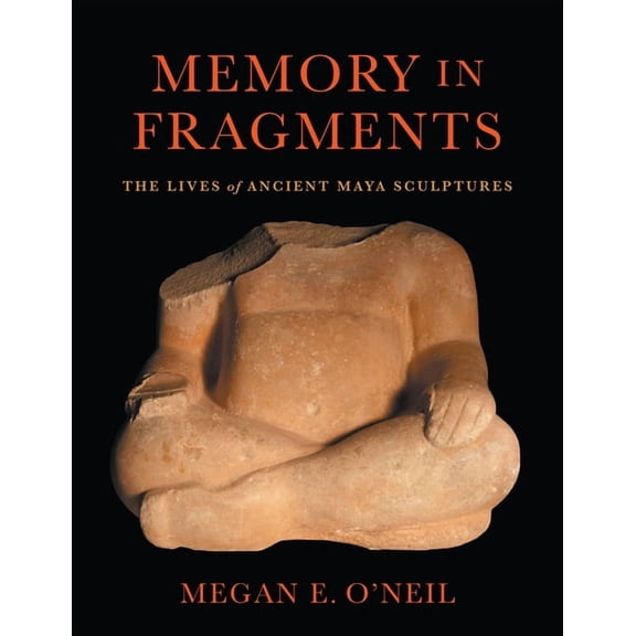 Memory in Fragments: The Lives of Ancient Maya Sculptures, (Hardcover)