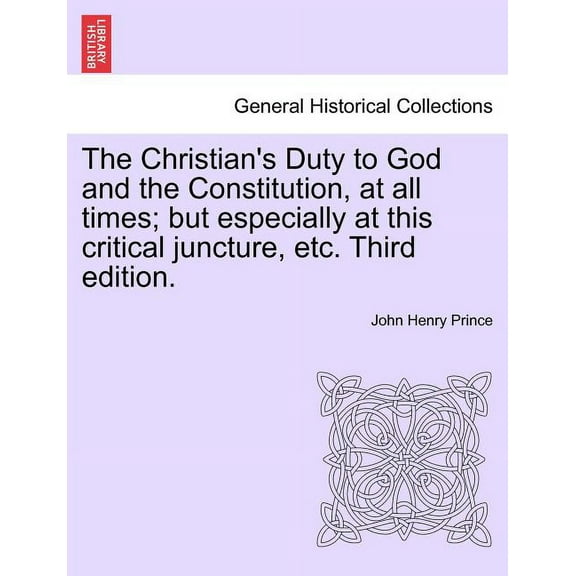 The Christian's Duty to God and the Constitution, at All Times; But Especially at This Critical Juncture, Etc. Third Edi, (Paperback)