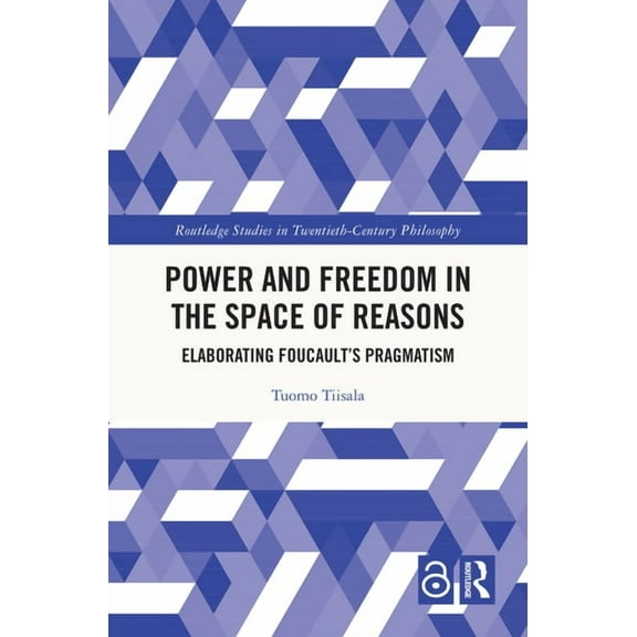 Routledge Studies in Twentieth-Century P Power and Freedom in the Space of Reasons: Elaborating Foucault's Pragmatism, (Hardcover)