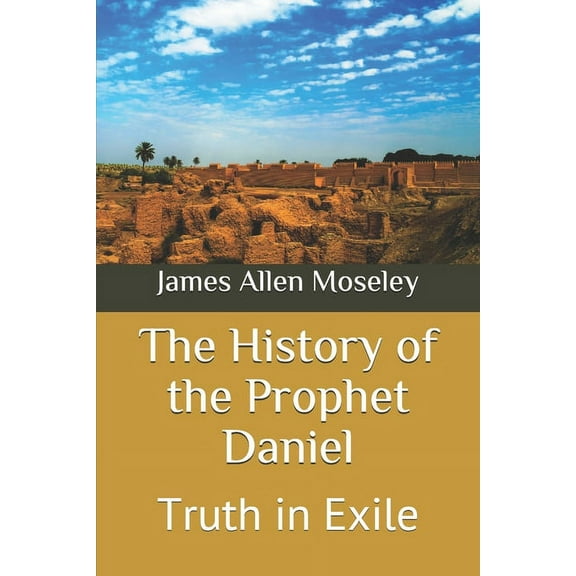 The History of the Prophet Daniel: Truth in Exile (Paperback) by James Allen Moseley