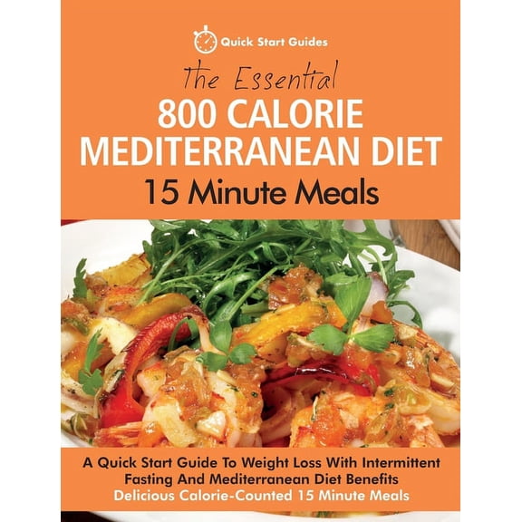 The Essential 800 Calorie Mediterranean Diet 15 Minute Meals: A Quick Start Guide To Weight Loss With Intermittent Fasti, (Paperback)