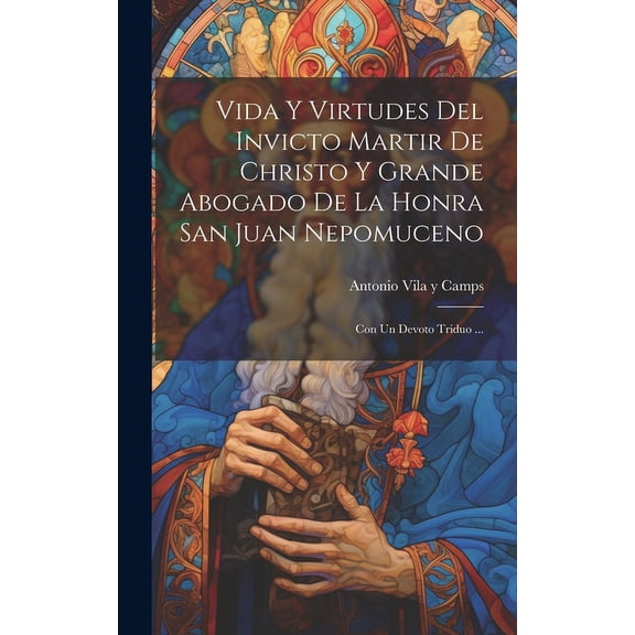 Vida Y Virtudes Del Invicto Martir De Christo Y Grande Abogado De La Honra San Juan Nepomuceno: Con Un Devoto Triduo ... (Hardcover)