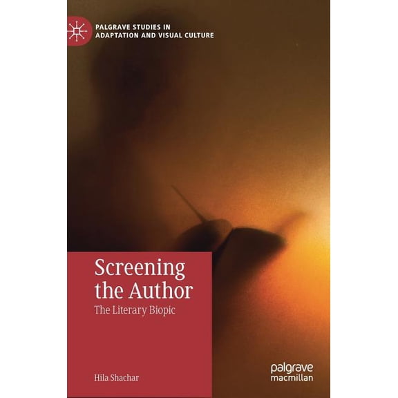 Palgrave Studies in Adaptation and Visua Screening the Author: The Literary Biopic, (Hardcover)