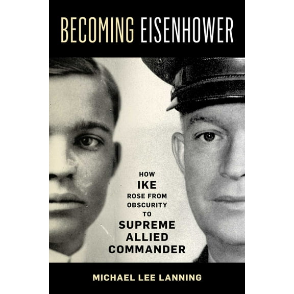 Becoming Eisenhower: How Ike Rose from Obscurity to Supreme Allied Commander, (Hardcover)
