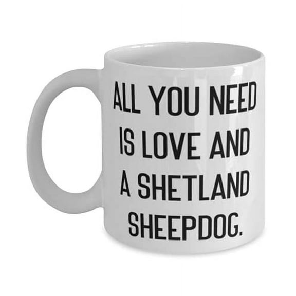 All You Need is Love and a Shetland Sheepdog. 15oz Mug, Shetland Sheepdog Present From Friends, Inspirational Cup F Friends