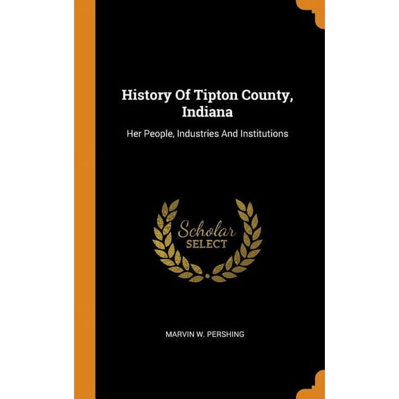 History of Tipton County, Indiana: Her People, Industries and Institutions Hardcover