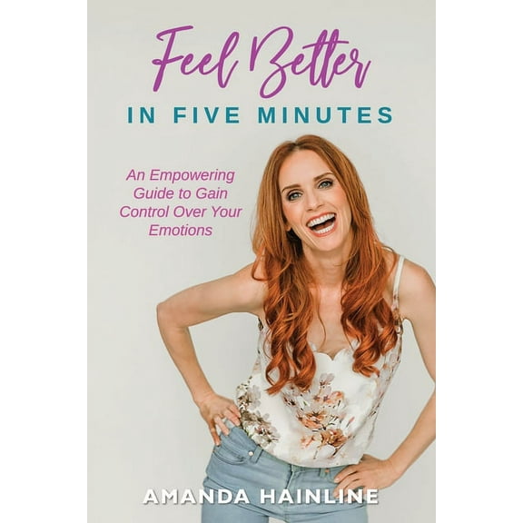 Feel Better in Five Minutes: An Empowering Guide to Gain Control Over Your Emotions, (Paperback)