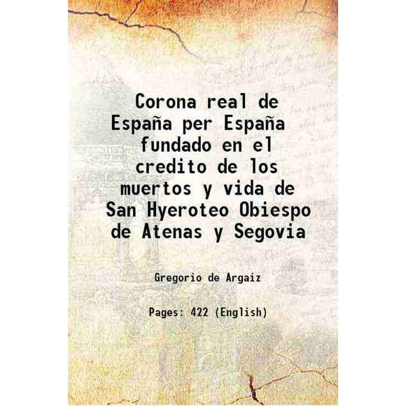 Corona real de España per España fundado en el credito de los muertos y vida de San Hyeroteo Obiespo de Atenas y Segovia 1668 [Hardcover]