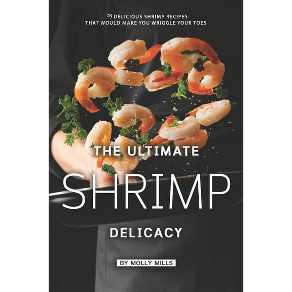 The Ultimate Shrimp Delicacy: 25 Delicious Shrimp Recipes that Would make you Wriggle Your Toes (Paperback)