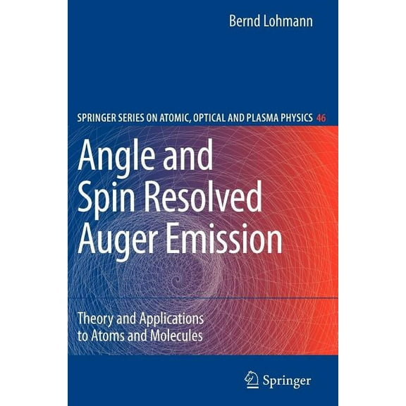 Springer Atomic, Optical, and Plasma Phy Angle and Spin Resolved Auger Emission: Theory and Applications to Atoms and Molecules, Book 46, (Paperback)