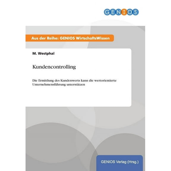 Kundencontrolling: Die Ermittlung des Kundenwerts kann die wertorientierte UnternehmensfÃ¼hrung unterstÃ¼tzen, (Paperback)