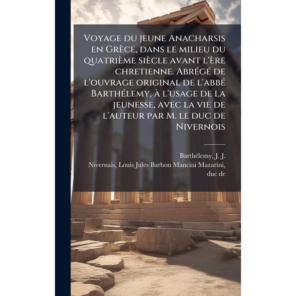 Voyage du jeune Anacharsis en GrÃ¨ce, dans le milieu du quatriÃ¨me siÃ¨cle avant l'Ã¨re chretienne. AbrÃ(c)gÃ(c) de l'ouvrag, (Hardcover)