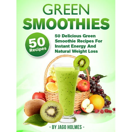 Green Smoothies: 50 Delicious Green Smoothie Recipes For Instant Energy And Natural Weight Loss - (Best Morning Smoothie For Energy And Weight Loss)