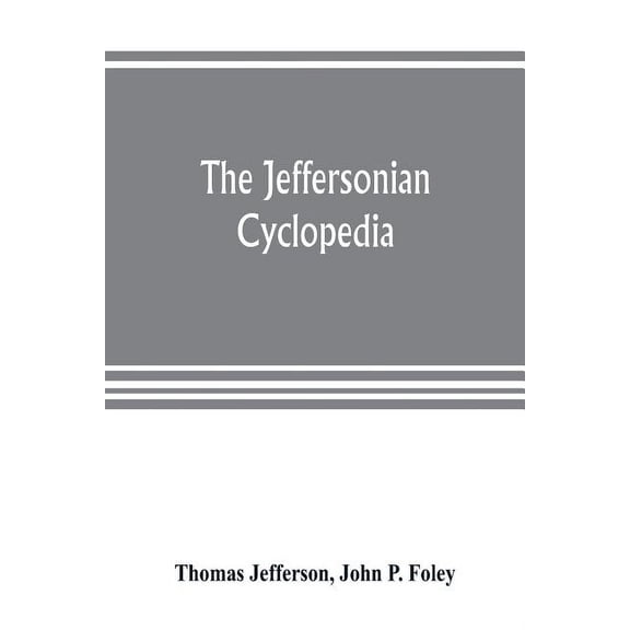 The Jeffersonian cyclopedia: a comprehensive collection of the views of Thomas Jefferson classified and arranged in alph, (Paperback)