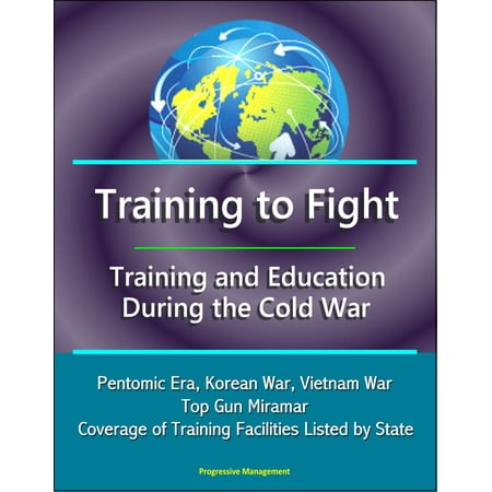 Training to Fight: Training and Education During the Cold War - Pentomic Era, Korean War, Vietnam War, Top Gun Miramar, Coverage of Training Facilities Listed by State -