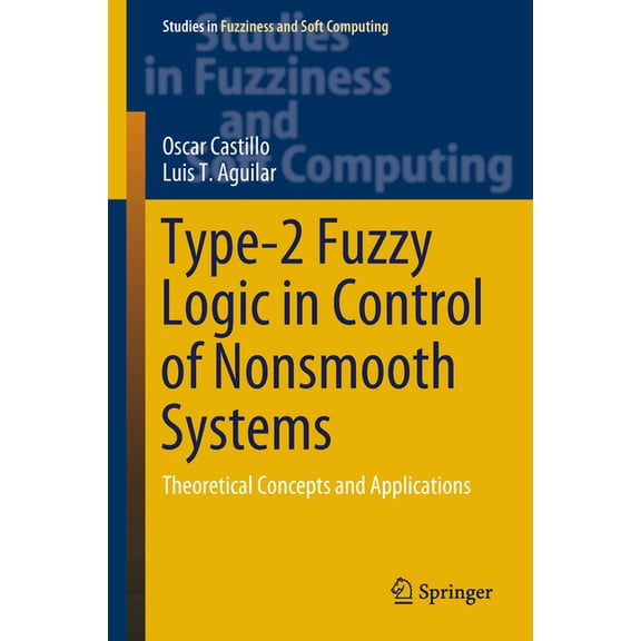 Studies in Fuzziness and Soft Computing Type-2 Fuzzy Logic in Control of Nonsmooth Systems: Theoretical Concepts and Applications, Book 373, (Hardcover)