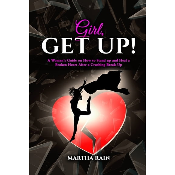 Girl, Get Up!: A Woman's Guide on How to Stand Up and Heal a Broken Heart After a Crushing Break-Up, (Paperback)