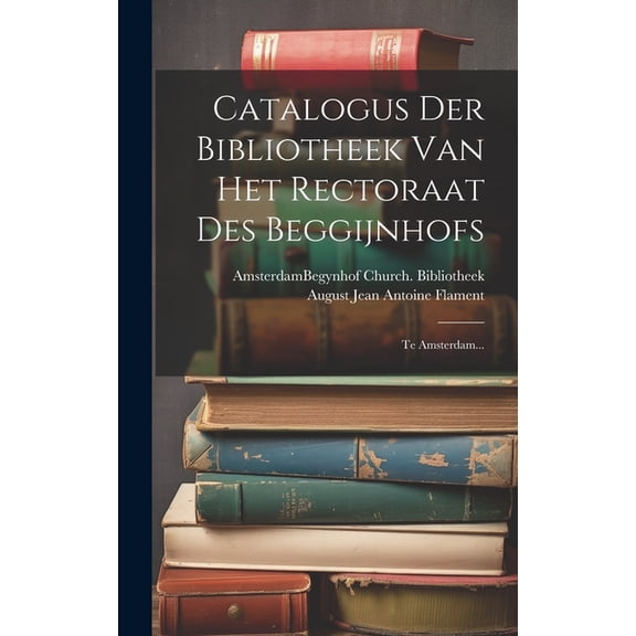Catalogus Der Bibliotheek Van Het Rectoraat Des Beggijnhofs: Te Amsterdam... (Hardcover)