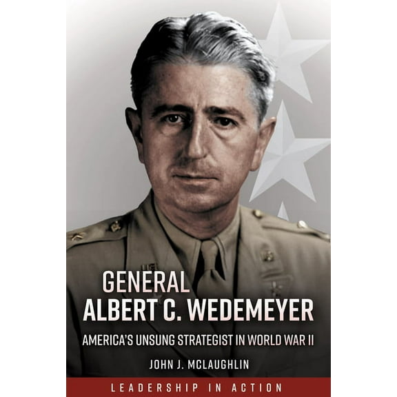 Leadership in Action: General Albert C. Wedemeyer: America's Unsung Strategist in World War II (Paperback)