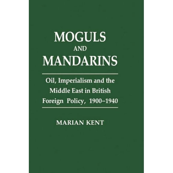 Moguls and Mandarins: Oil, Imperialism and the Middle East in British Foreign Policy 1900-1940, (Paperback)