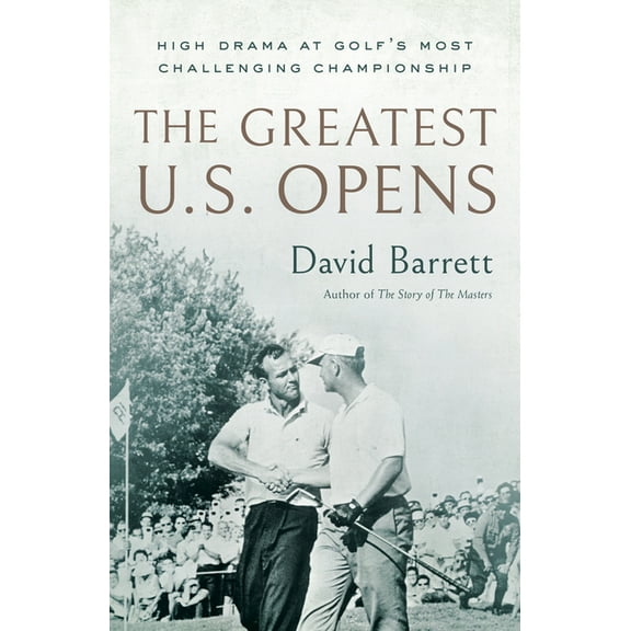 The Greatest U.S. Opens: High Drama at Golf's Most Challenging Championship, (Hardcover)