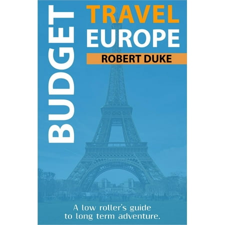 Budget Travel Europe: A Low Roller's Guide to Long Term Adventure - (Best Way To Travel To Europe On A Budget)