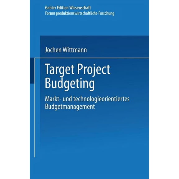 Forum Produktionswirtschaftliche Forschu Target Project Budgeting: Markt- Und Technologieorientiertes Budgetmanagement, (Paperback)