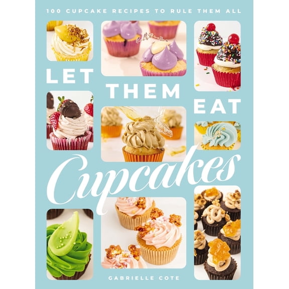 Let Them Eat Cupcakes: 100 Cupcake Recipes to Rule Them All, (Hardcover)