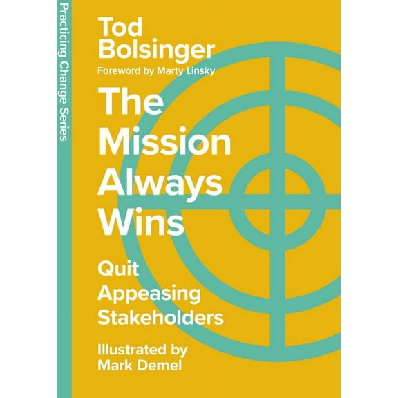 Practicing Change The Mission Always Wins: Quit Appeasing Stakeholders, (Hardcover)