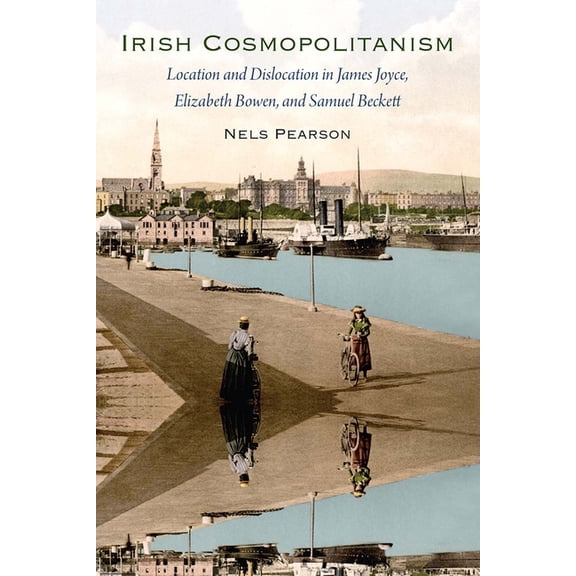 Irish Cosmopolitanism: Location and Dislocation in James Joyce, Elizabeth Bowen, and Samuel Beckett, (Paperback)