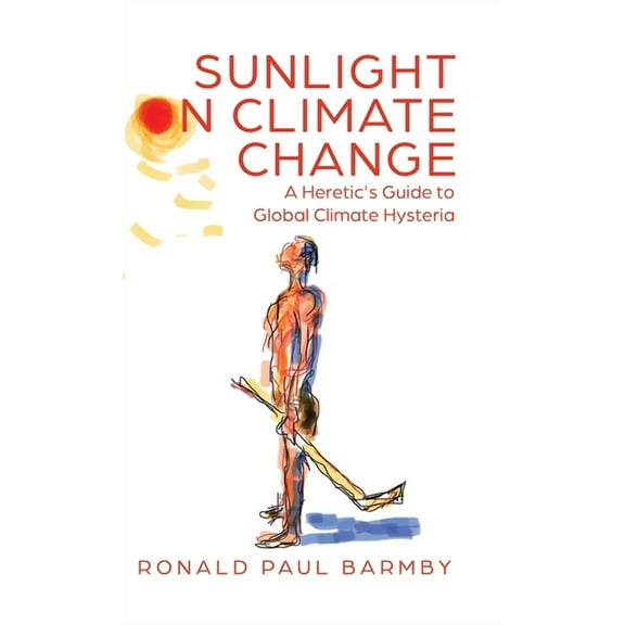 Sunlight on Climate Change: A Heretic's Guide to Global Climate Hysteria, (Hardcover)