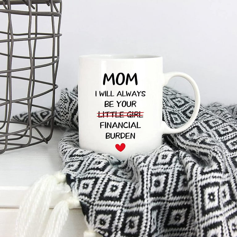 Funny Mom Gifts Mom I Will Always Be Your Financial Burden Christmas  Birthday Funny Novelty Prank Joke Gifts for Moms from Daughter World's Best  Mom Ever Fun Coffee Mug Tea Cup 