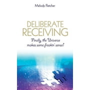 Deliberate Receiving : Finally, the Universe Makes Some Freakin' Sense! (Paperback)