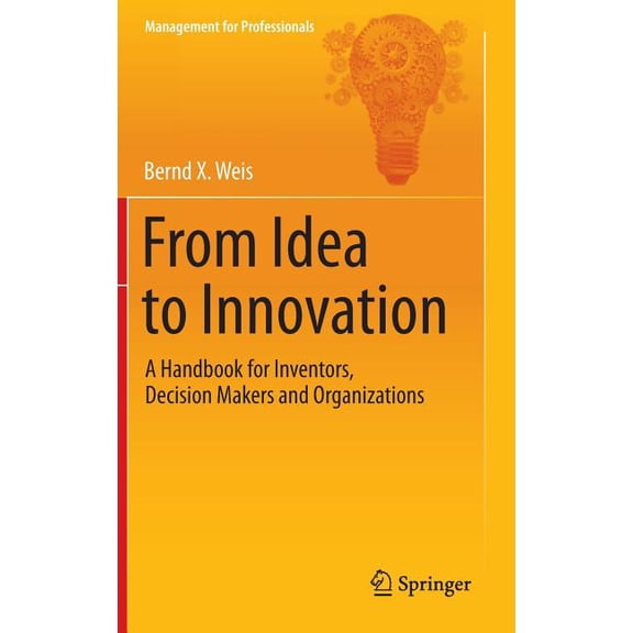 Management for Professionals From Idea to Innovation: A Handbook for Inventors, Decision Makers and Organizations, (Hardcover)