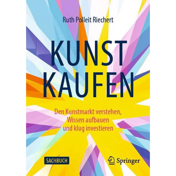 Kunst Kaufen: Den Kunstmarkt Verstehen, Wissen Aufbauen Und Klug Investieren