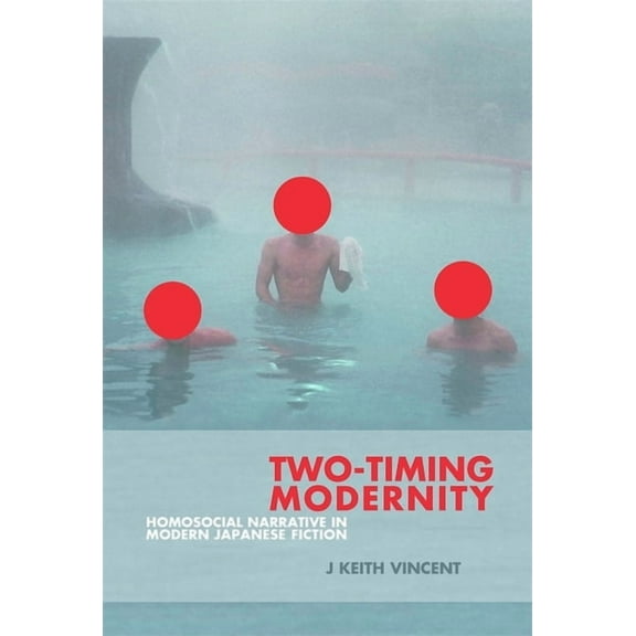 Harvard East Asian Monographs: Two-Timing Modernity: Homosocial Narrative in Modern Japanese Fiction (Hardcover)