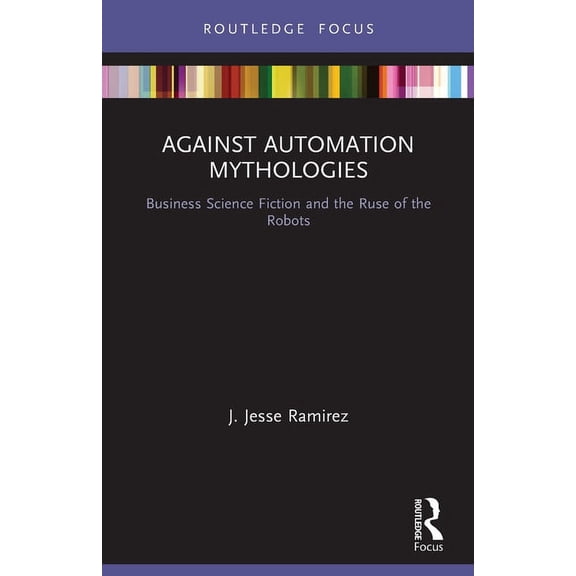 Against Automation Mythologies: Business Science Fiction and the Ruse of the Robots, (Paperback)