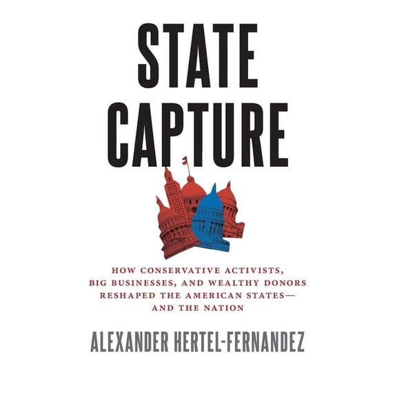 State Capture: How Conservative Activists, Big Businesses, and Wealthy Donors Reshaped the American Statesâand the Natio, (Paperback)