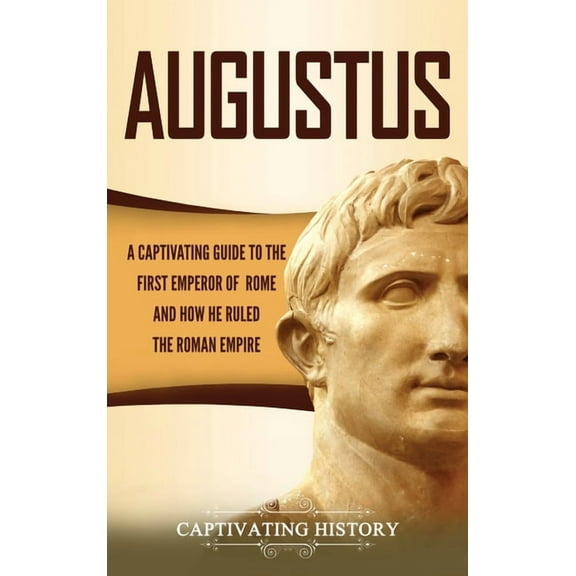 Augustus: A Captivating Guide to the First Emperor of Rome and How He Ruled the Roman Empire, (Hardcover)