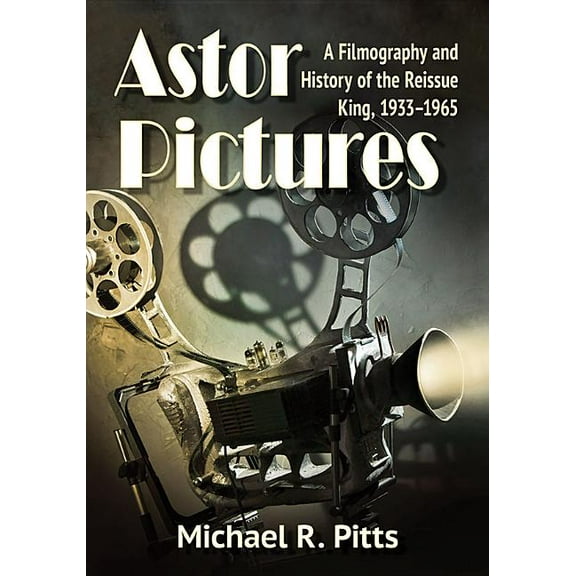 Astor Pictures: A Filmography and History of the Reissue King, 1933-1965, (Paperback)