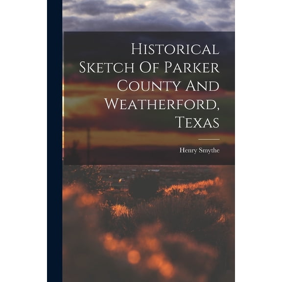 Historical Sketch Of Parker County And Weatherford, Texas (Paperback)