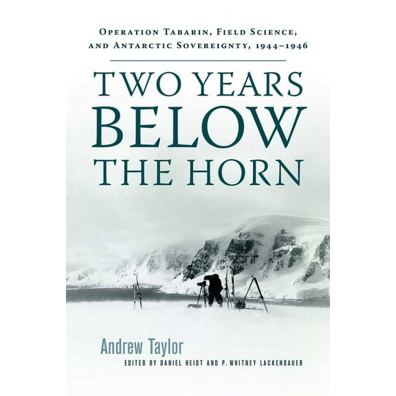 Two Years Below the Horn: Operation Tabarin, Field Science, and Antarctic Sovereignty, 1944-1946, (Paperback)