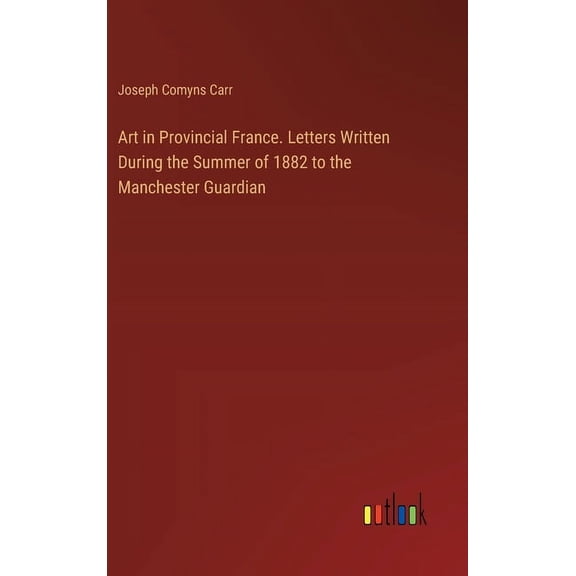 Art in Provincial France. Letters Written During the Summer of 1882 to the Manchester Guardian (Hardcover)