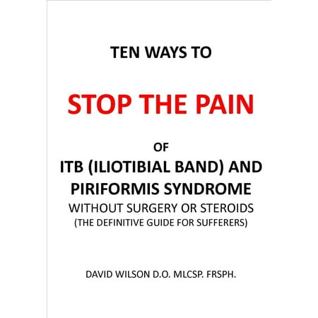 Ten Ways to Stop the Pain of ITB (Iliotibial Band) and Piriformis Syndrome. -