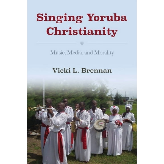 African Expressive Cultures Singing Yoruba Christianity: Music, Media, and Morality, (Hardcover)