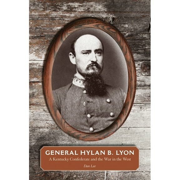 General Hylan B. Lyon: A Kentucky Confederate and the War in the West, (Hardcover)
